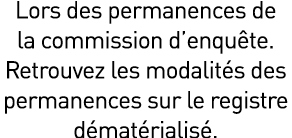 Lors des permanences de la commission d’enqu te. Retrouvez les modalit s des permanences sur le registre d mat rialis .