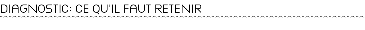 DIAGNOSTIC : CE QU IL FAUT RETENIR 